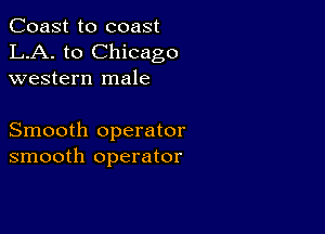 Coast to coast
LA. to Chicago
western male

Smooth operator
smooth operator