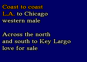 Coast to coast
LA. to Chicago
western male

Across the north

and south to Key Largo
love for sale