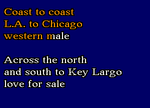 Coast to coast
LA. to Chicago
western male

Across the north

and south to Key Largo
love for sale