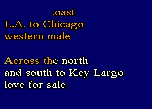 ,oast
LA. to Chicago
western male

Across the north

and south to Key Largo
love for sale