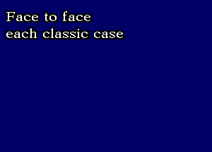 Face to face
each classic case