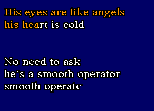 His eyes are like angels
his heart is cold

No need to ask
he's a smooth operator
smooth operate