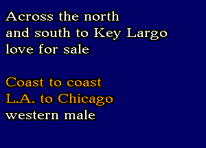 Across the north

and south to Key Largo
love for sale

Coast to coast
LA. to Chicago
western male