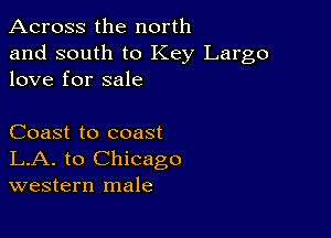 Across the north

and south to Key Largo
love for sale

Coast to coast
LA. to Chicago
western male