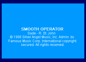 SMOOTH OPERATOR

Sade - R S! John
Q 1986 SurverAngel Musuc, Inc, Admin. by
Famous Musnc Corp International copyright
secured All nghts reserved,