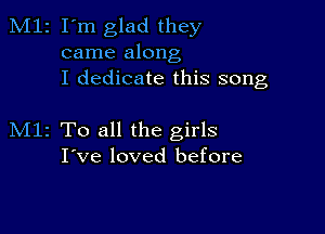 M12 I'm glad they
came along
I dedicate this song

M11 To all the girls
I've loved before