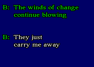 B2 The winds of change
continue blowing

B2 They just
carry me away