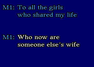 2 To all the girls
who shared my life

1 XVho now are
someone else's wife