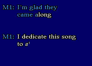 M12 I'm glad they
came along

M11 I dedicate this song
to 8'