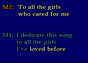 M22 To all the girls
who cared for me

M11 I dedicate this song
to all the girls
I've loved before