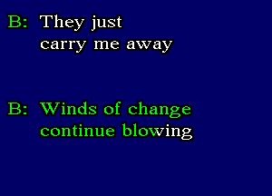 2 They just
carry me away

z XVinds of change
continue blowing