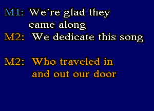 M12 We're glad they
came along

M22 XVe dedicate this song

M2z XVho traveled in
and out our door