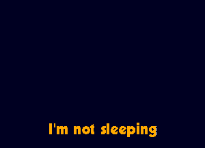 I'm not sleeping