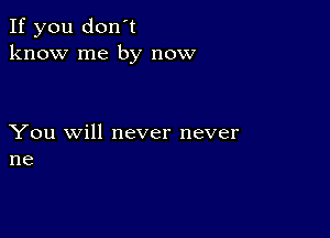 If you don't
know me by now

You will never never
ne