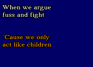 When we argue
fuss and fight

eCause we only
act like children