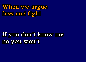 When we argue
fuss and fight

If you don't know me
no you won't