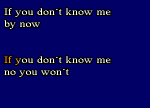 If you don't know me
by now

If you don't know me
no you won't