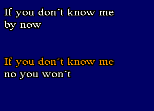 If you don't know me
by now

If you don't know me
no you won't