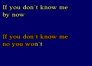 If you don't know me
by now

If you don't know me
no you won't