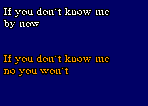 If you don't know me
by now

If you don't know me
no you won't