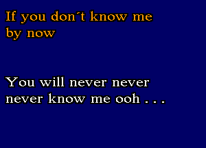 If you don't know me
by now

You will never never
never know me ooh . . .