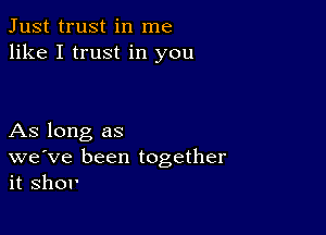 Just trust in me
like I trust in you

As long as
we've been together
it shou'