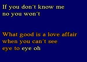 If you don't know me
no you wonot

XVhat good is a love affair
When you canyt see
eye to eye oh