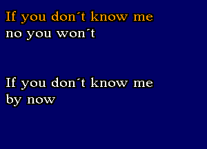 If you don't know me
no you wonot

If you don't know me
by now