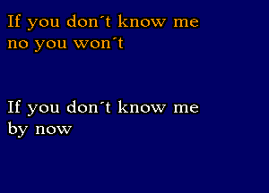 If you don't know me
no you wonot

If you don't know me
by now