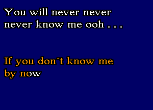 You will never never
never know me ooh . . .

If you don't know me
by now