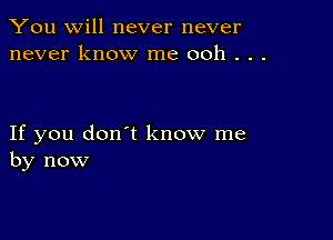 You will never never
never know me ooh . . .

If you don't know me
by now