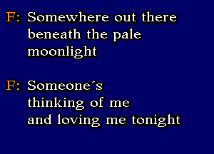 F2 Somewhere out there
beneath the pale
moonlight

2 SomeoneIs
thinking of me
and loving me tonight