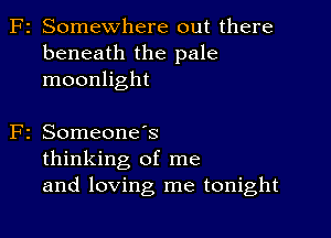 F2 Somewhere out there
beneath the pale
moonlight

2 SomeoneIs
thinking of me
and loving me tonight