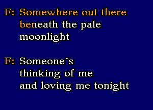 F2 Somewhere out there
beneath the pale
moonlight

2 SomeoneIs
thinking of me
and loving me tonight