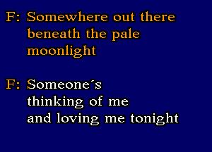 F2 Somewhere out there
beneath the pale
moonlight

2 SomeoneIs
thinking of me
and loving me tonight