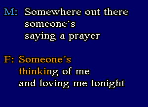 M2 Somewhere out there
someone's
saying a prayer

F2 SomeoneIs
thinking of me
and loving me tonight