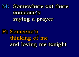 M2 Somewhere out there
someone's
saying a prayer

F2 SomeoneIs
thinking of me
and loving me tonight