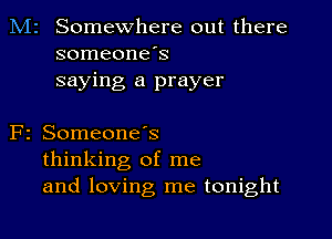 M2 Somewhere out there
someone's
saying a prayer

F2 SomeoneIs
thinking of me
and loving me tonight