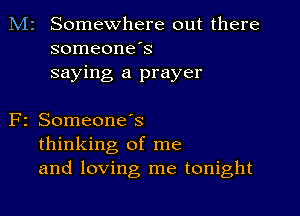 M2 Somewhere out there
someone's
saying a prayer

F2 SomeoneIs
thinking of me
and loving me tonight