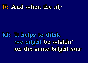 F2 And when the nif

M2 It helps to think
we might be wishin'
on the same bright star