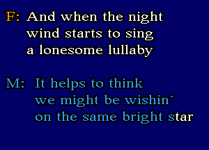 F2

M2

And when the night
wind starts to Sing
a lonesome lullaby

It helps to think
we might be wishin'
on the same bright star