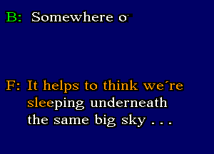 B2 Somewhere 0

F2 It helps to think we're
sleeping underneath
the same big sky . . .