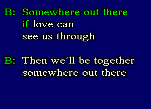 Somewhere out there
if love can
see us through

2 Then we'll be together
somewhere out there