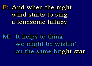 F2

M2

And when the night
wind starts to Sing
a lonesome lullaby

It helps to think
we might be wishin'
on the same bright star