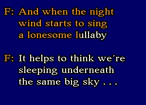 F2 And when the night
Wind starts to Sing
a lonesome lullaby

F1 It helps to think we're
sleeping underneath
the same big sky . . .