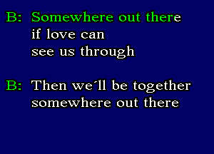 Somewhere out there
if love can
see us through

2 Then we'll be together
somewhere out there