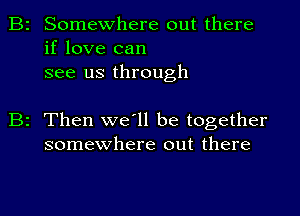 Somewhere out there
if love can
see us through

2 Then we'll be together
somewhere out there