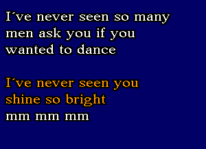 I've never seen so many
men ask you if you
wanted to dance

Ive never seen you
shine so bright
mm mm mm