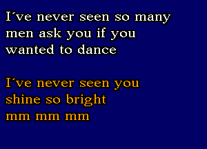 I've never seen so many
men ask you if you
wanted to dance

Ive never seen you
shine so bright
mm mm mm