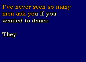 I've never seen so many
men ask you if you
wanted to dance

They